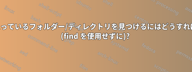 ファイルが入っているフォルダー/ディレクトリを見つけるにはどうすればよいですか (find を使用せずに)?