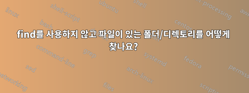 find를 사용하지 않고 파일이 있는 폴더/디렉토리를 어떻게 찾나요?