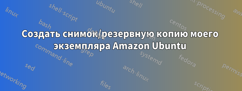 Создать снимок/резервную копию моего экземпляра Amazon Ubuntu