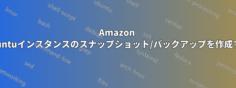 Amazon Ubuntuインスタンスのスナップショット/バックアップを作成する