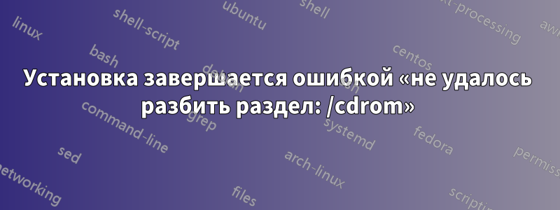 Установка завершается ошибкой «не удалось разбить раздел: /cdrom»