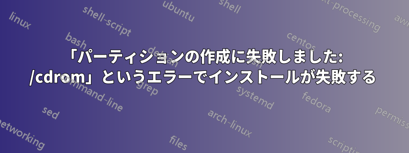 「パーティションの作成に失敗しました: /cdrom」というエラーでインストールが失敗する