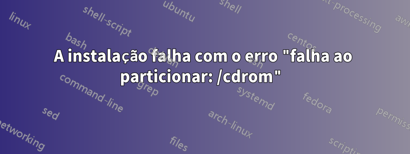 A instalação falha com o erro "falha ao particionar: /cdrom"