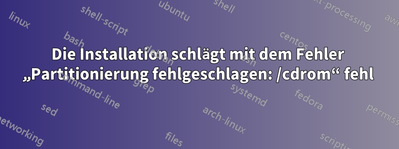 Die Installation schlägt mit dem Fehler „Partitionierung fehlgeschlagen: /cdrom“ fehl