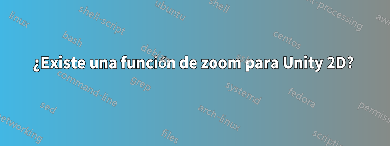 ¿Existe una función de zoom para Unity 2D?