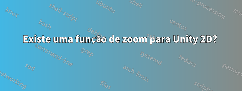 Existe uma função de zoom para Unity 2D?