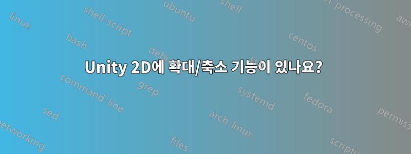 Unity 2D에 확대/축소 기능이 있나요?