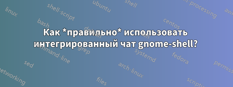 Как *правильно* использовать интегрированный чат gnome-shell?