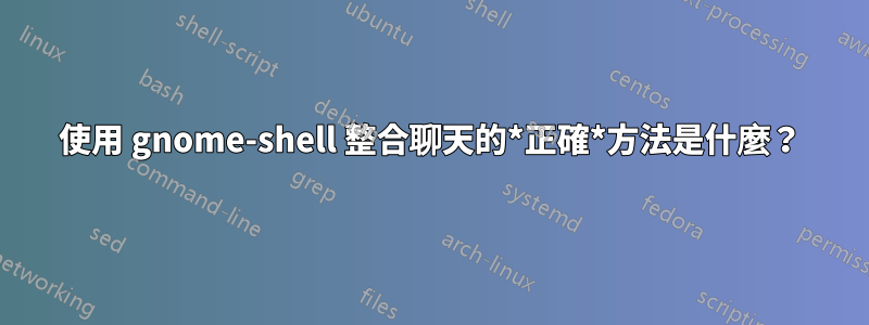 使用 gnome-shell 整合聊天的*正確*方法是什麼？