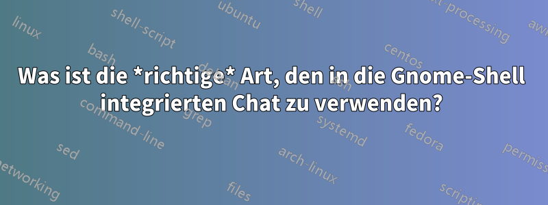 Was ist die *richtige* Art, den in die Gnome-Shell integrierten Chat zu verwenden?