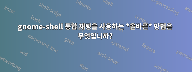 gnome-shell 통합 채팅을 사용하는 *올바른* 방법은 무엇입니까?