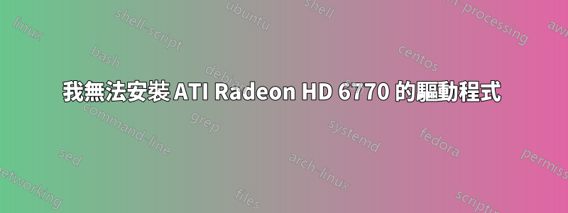 我無法安裝 ATI Radeon HD 6770 的驅動程式