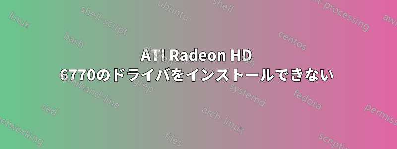 ATI Radeon HD 6770のドライバをインストールできない