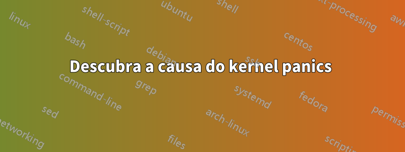 Descubra a causa do kernel panics