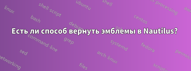 Есть ли способ вернуть эмблемы в Nautilus?