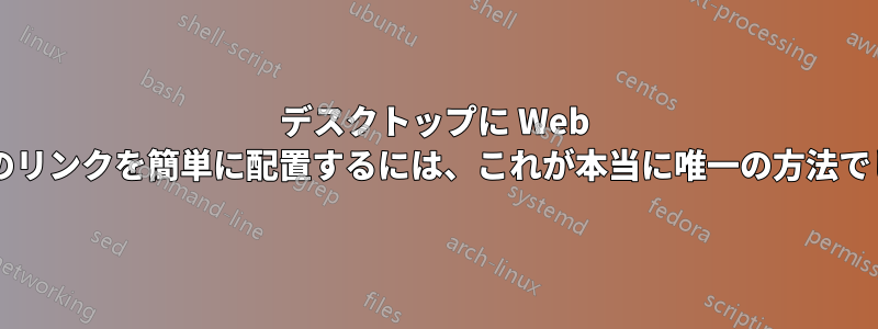 デスクトップに Web ページへのリンクを簡単に配置するには、これが本当に唯一の方法でしょうか?