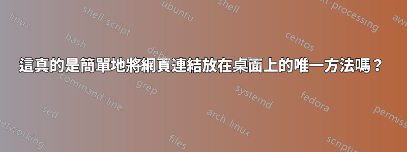 這真的是簡單地將網頁連結放在桌面上的唯一方法嗎？