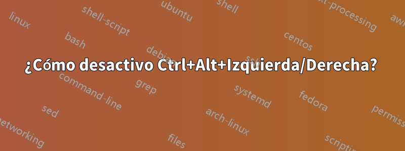 ¿Cómo desactivo Ctrl+Alt+Izquierda/Derecha?