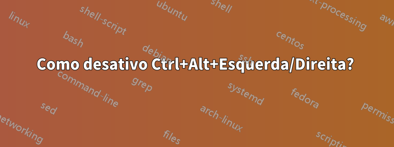 Como desativo Ctrl+Alt+Esquerda/Direita?