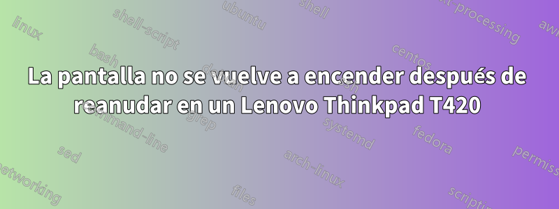 La pantalla no se vuelve a encender después de reanudar en un Lenovo Thinkpad T420