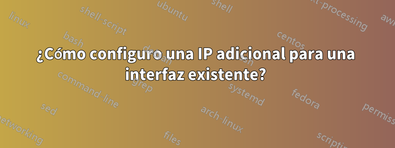 ¿Cómo configuro una IP adicional para una interfaz existente?