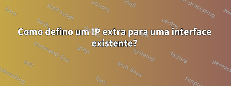 Como defino um IP extra para uma interface existente?