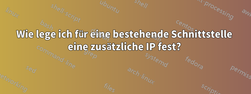 Wie lege ich für eine bestehende Schnittstelle eine zusätzliche IP fest?