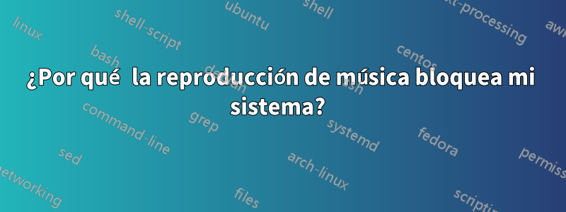 ¿Por qué la reproducción de música bloquea mi sistema? 