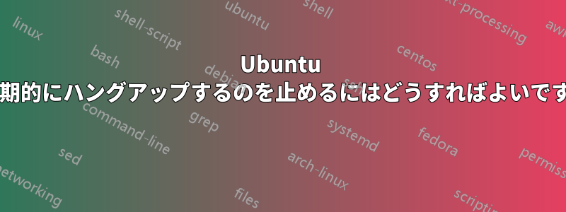 Ubuntu が定期的にハングアップするのを止めるにはどうすればよいですか? 