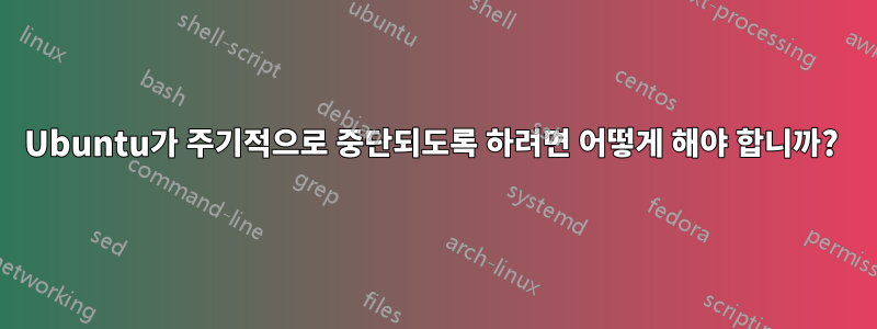 Ubuntu가 주기적으로 중단되도록 하려면 어떻게 해야 합니까? 