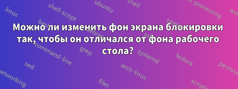 Можно ли изменить фон экрана блокировки так, чтобы он отличался от фона рабочего стола?