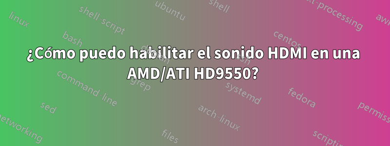 ¿Cómo puedo habilitar el sonido HDMI en una AMD/ATI HD9550?