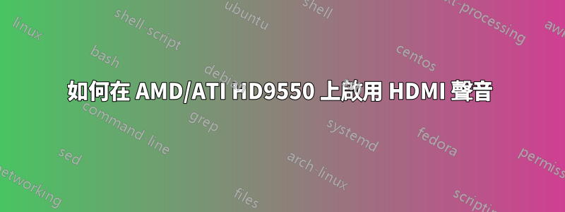 如何在 AMD/ATI HD9550 上啟用 HDMI 聲音