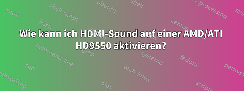 Wie kann ich HDMI-Sound auf einer AMD/ATI HD9550 aktivieren?