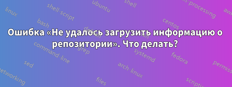 Ошибка «Не удалось загрузить информацию о репозитории». Что делать?