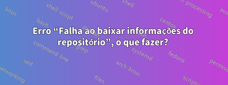 Erro “Falha ao baixar informações do repositório”, o que fazer?