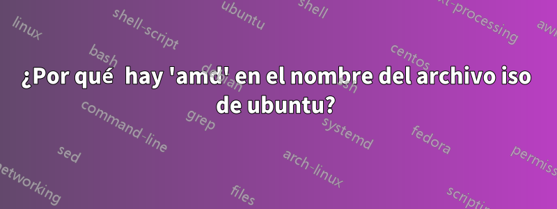 ¿Por qué hay 'amd' en el nombre del archivo iso de ubuntu?