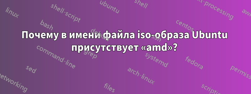 Почему в имени файла iso-образа Ubuntu присутствует «amd»?