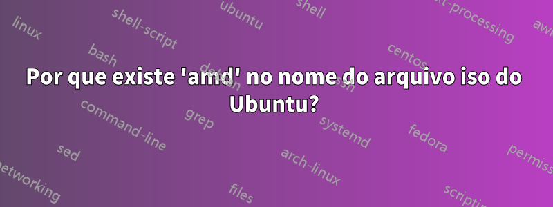 Por que existe 'amd' no nome do arquivo iso do Ubuntu?