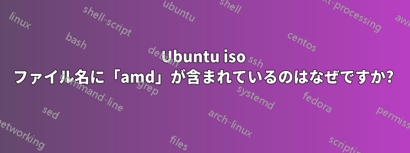 Ubuntu iso ファイル名に「amd」が含まれているのはなぜですか?