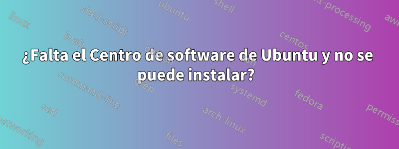 ¿Falta el Centro de software de Ubuntu y no se puede instalar? 