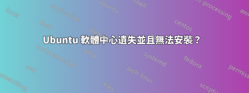 Ubuntu 軟體中心遺失並且無法安裝？ 