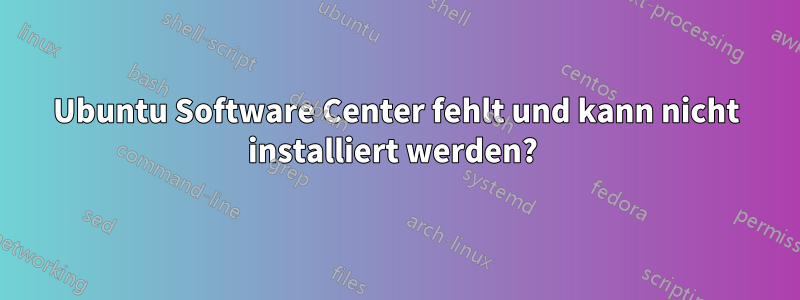 Ubuntu Software Center fehlt und kann nicht installiert werden? 