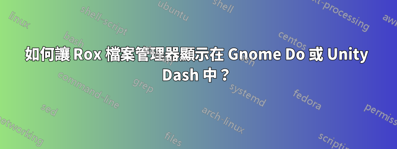 如何讓 Rox 檔案管理器顯示在 Gnome Do 或 Unity Dash 中？