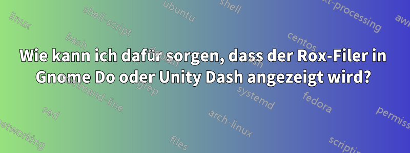 Wie kann ich dafür sorgen, dass der Rox-Filer in Gnome Do oder Unity Dash angezeigt wird?