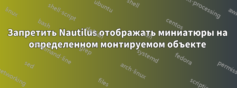 Запретить Nautilus отображать миниатюры на определенном монтируемом объекте