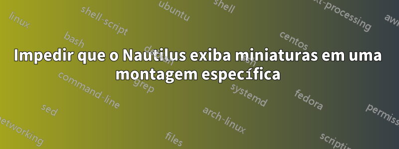 Impedir que o Nautilus exiba miniaturas em uma montagem específica