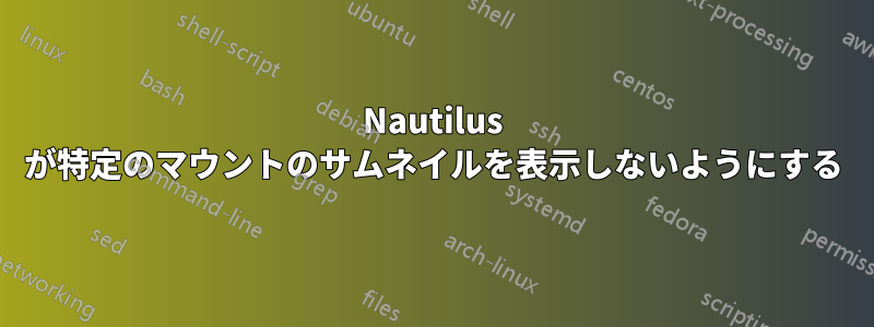 Nautilus が特定のマウントのサムネイルを表示しないようにする