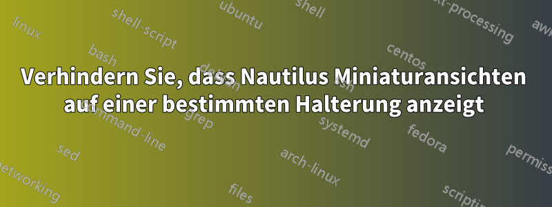 Verhindern Sie, dass Nautilus Miniaturansichten auf einer bestimmten Halterung anzeigt