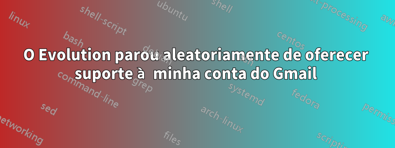 O Evolution parou aleatoriamente de oferecer suporte à minha conta do Gmail